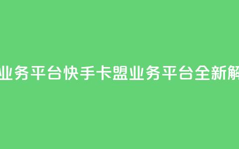 卡盟快手业务平台(快手卡盟业务平台全新解析) 第1张 卡盟快手业务平台(快手卡盟业务平台全新解析) 第1张