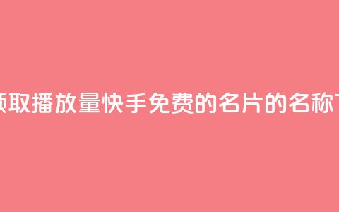免费领取播放量快手 - 免费的QQ名片的名称  第1张