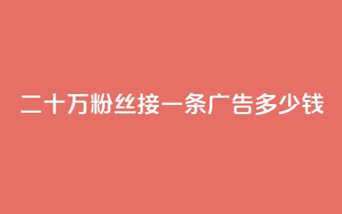 二十万粉丝接一条广告多少钱,qq空间免费点赞赞 - 安逸科技2021卡盟 卡盟刷网课大学生网课专用区  第1张