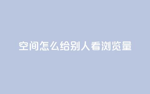 QQ空间怎么给别人看浏览量 - 如何在QQ空间查看他人的浏览量。  第1张