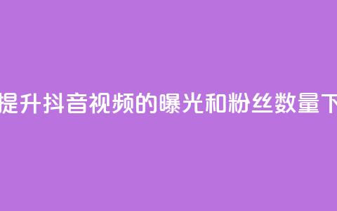 如何提升抖音视频的曝光和粉丝数量  第1张