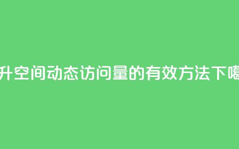 提升QQ空间动态访问量的有效方法 第1张 提升QQ空间动态访问量的有效方法 第1张