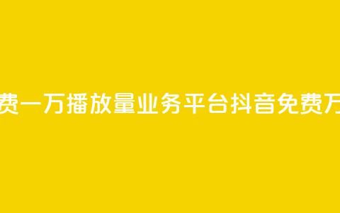 抖音免费一万播放量业务平台(抖音免费万播业务) 第1张 抖音免费一万播放量业务平台(抖音免费万播业务) 第1张