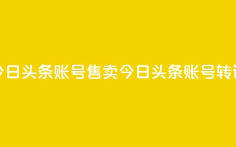 今日头条账号售卖(今日头条账号转让) 第1张 今日头条账号售卖(今日头条账号转让) 第1张