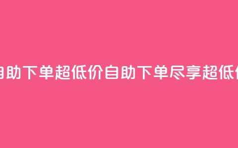 自助下单dy超低价(自助下单，尽享超低价)  第1张