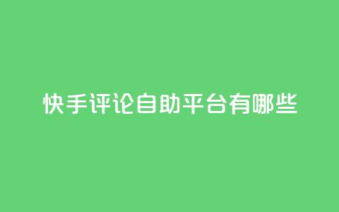 快手评论自助平台有哪些,快手增加点赞数量的网站 - 抖音作品点赞1000个 快手免费网站  第1张