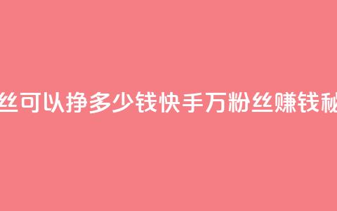 快手11万粉丝可以挣多少钱(快手11万粉丝：赚钱秘籍大揭秘！)  第1张