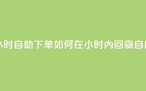 回森24小时自助下单(如何在24小时内回森自助下单？)  第1张