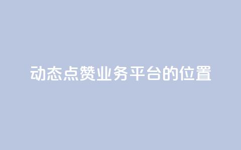 tt动态点赞业务平台的位置  第1张