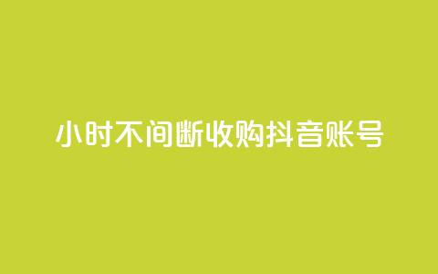 24小时不间断收购抖音账号  第1张
