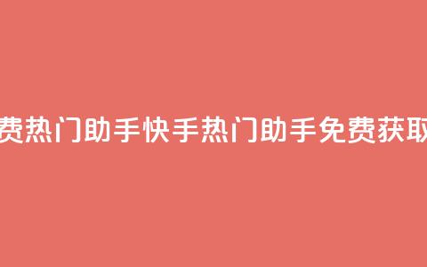 快手免费热门助手(快手热门助手免费获取)  第1张