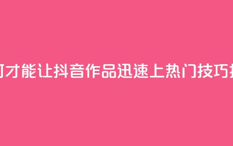 如何才能让抖音作品迅速上热门技巧揭秘  第1张