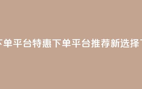 dy低价下单平台 - DY特惠下单平台推荐新选择!  第1张
