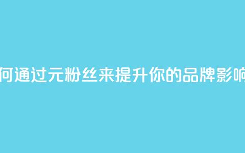 1元1w粉丝(如何通过1元1w粉丝来提升你的品牌影响力)  第1张