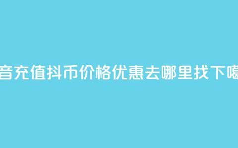 抖音充值抖币价格优惠去哪里找  第1张