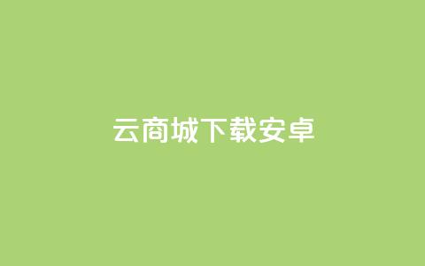 云商城app下载安卓 - 云商城app安卓版下载，免费便捷购物体验尽在手指之间~  第1张