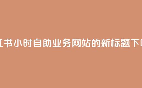 小红书24小时自助业务网站的新标题 第1张 小红书24小时自助业务网站的新标题 第1张