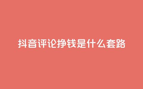 抖音评论挣钱是什么套路 - 揭秘抖音评论获利的背后秘密和技巧。  第1张