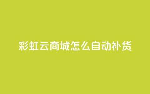 彩虹云商城怎么自动补货 - 彩虹云商城如何进行自动补货操作! 第1张 彩虹云商城怎么自动补货 - 彩虹云商城如何进行自动补货操作! 第1张