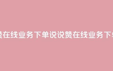qq说说赞在线业务下单(QQ说说赞在线业务下单优势) 第1张 qq说说赞在线业务下单(QQ说说赞在线业务下单优势) 第1张