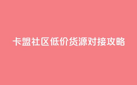卡盟社区低价货源对接攻略  第1张