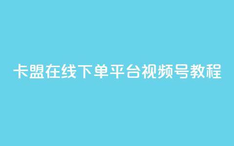 卡盟在线下单平台视频号教程 第1张 卡盟在线下单平台视频号教程 第1张