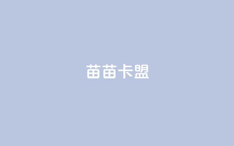 苗苗卡盟 - 苗苗卡盟提供优质卡盟服务! 第1张 苗苗卡盟 - 苗苗卡盟提供优质卡盟服务! 第1张