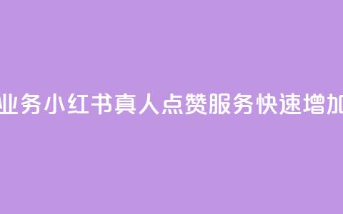 小红书真人点赞业务 - 小红书真人点赞服务，快速增加粉丝互动~  第1张