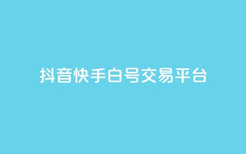 抖音快手白号交易平台-最新白号交易平台  第1张