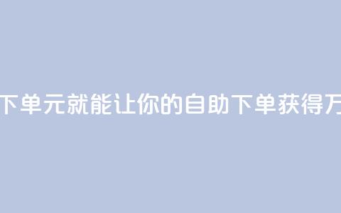 1块钱1w播放自助下单(1元就能让你的自助下单获得1万次播放)  第1张