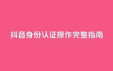 抖音身份认证操作完整指南  第1张