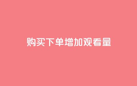 购买下单增加观看量 - 提升播放量的秘诀  第1张