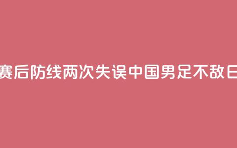 邀请赛：后防线两次失误	，中国U16男足不敌日本队  第1张