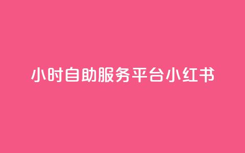 24小时自助服务平台小红书 - 小红书24小时自助服务平台	，实用又便捷~  第1张