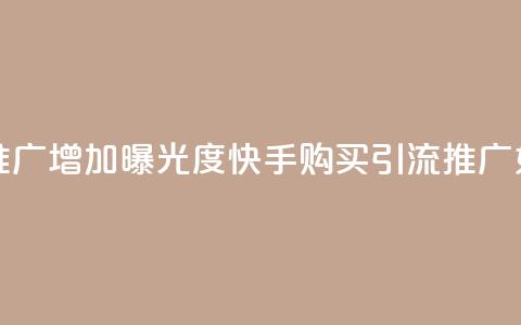 快手买的引流推广增加曝光度(快手购买引流推广：如何提升曝光度？)  第1张