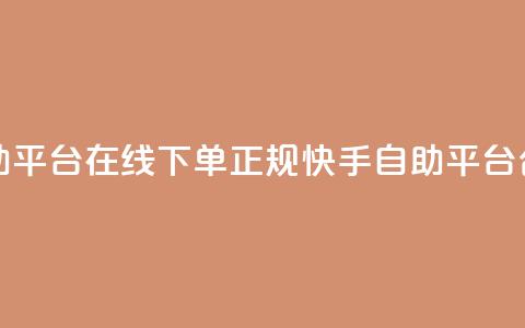 快手自助平台在线下单正规(快手自助平台合法下单)  第1张