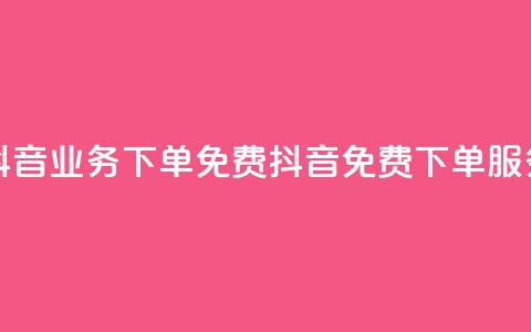 抖音业务下单免费(抖音免费下单服务)  第1张