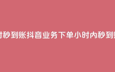 抖音业务下单24小时秒到账 - 抖音业务下单24小时内秒到账，快速便捷！~  第1张