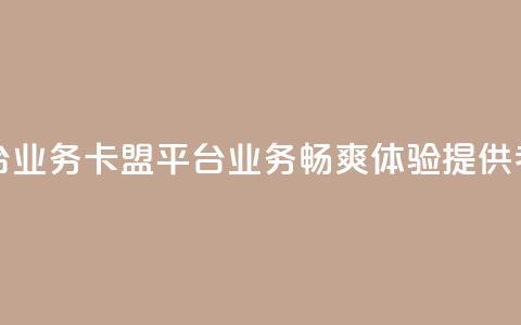 卡盟平台qq业务(卡盟平台QQ业务：畅爽体验提供者)  第1张