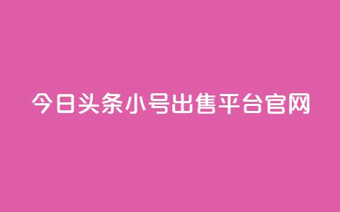 今日头条小号出售平台官网 - 今日头条小号交易平台全面上线！  第1张