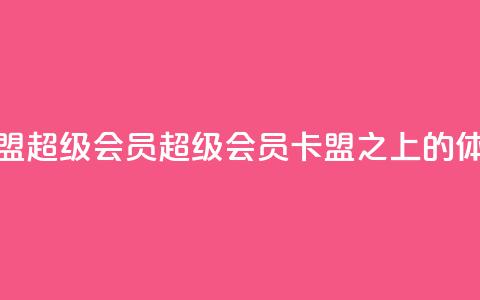 卡盟qq超级会员(QQ超级会员，卡盟之上的VIP体验)  第1张