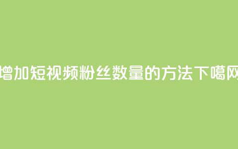 增加QQ短视频粉丝数量的方法  第1张