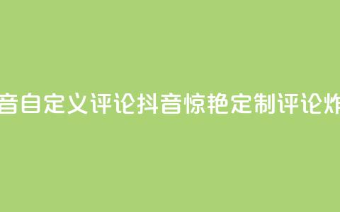 抖音自定义评论(抖音惊艳!定制评论炸裂!) 第1张 抖音自定义评论(抖音惊艳!定制评论炸裂!) 第1张