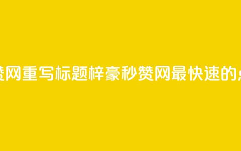 梓豪秒赞网重写标题:梓豪秒赞网—最快速的点赞平台 第1张 梓豪秒赞网重写标题:梓豪秒赞网—最快速的点赞平台 第1张