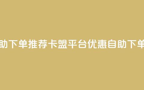 卡盟平台自助下单推荐(卡盟平台优惠自助下单推荐)  第1张