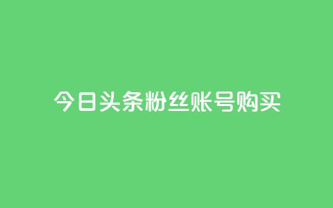 今日头条粉丝账号购买,qq大会员低价开通网站 - QQ点赞网页 QQj空间点赞麻烦  第1张
