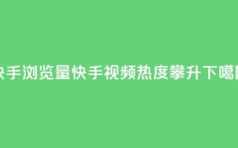 快手浏览量(快手视频热度攀升)  第1张