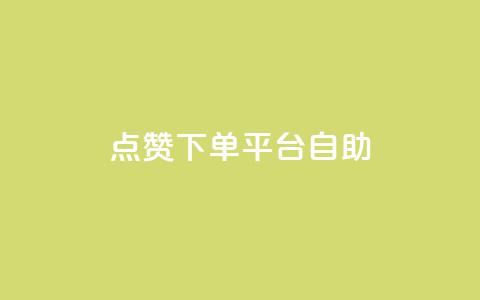 点赞下单平台自助 - 便捷点赞下单平台自助服务全解析！  第1张
