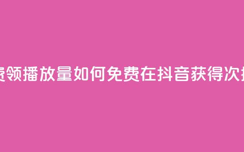 抖音怎样免费领10000播放量 - 如何免费在抖音获得10000次播放量!  第1张