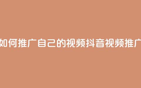 抖音如何推广自己的视频(抖音视频推广技巧) 第1张 抖音如何推广自己的视频(抖音视频推广技巧) 第1张